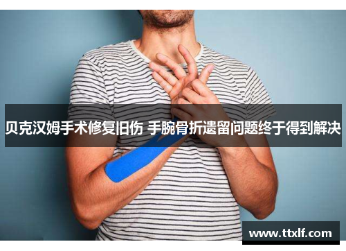 贝克汉姆手术修复旧伤 手腕骨折遗留问题终于得到解决