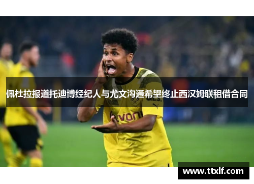 佩杜拉报道托迪博经纪人与尤文沟通希望终止西汉姆联租借合同