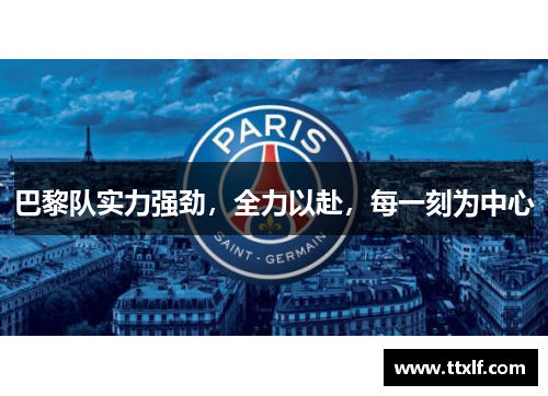 巴黎队实力强劲，全力以赴，每一刻为中心