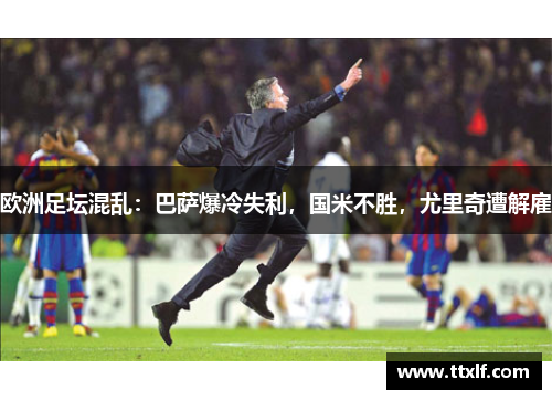 欧洲足坛混乱：巴萨爆冷失利，国米不胜，尤里奇遭解雇