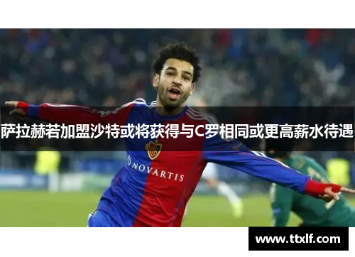 萨拉赫若加盟沙特或将获得与C罗相同或更高薪水待遇